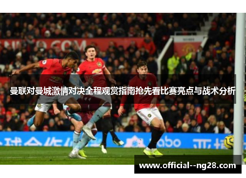 曼联对曼城激情对决全程观赏指南抢先看比赛亮点与战术分析 曼联对曼城激情对决全程观赏指南抢先看比赛亮点与战术分析