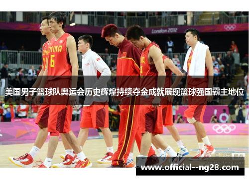 美国男子篮球队奥运会历史辉煌持续夺金成就展现篮球强国霸主地位 美国男子篮球队奥运会历史辉煌持续夺金成就展现篮球强国霸主地位