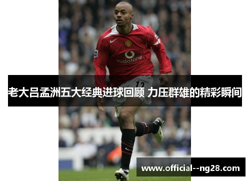 老大吕孟洲五大经典进球回顾 力压群雄的精彩瞬间 老大吕孟洲五大经典进球回顾 力压群雄的精彩瞬间