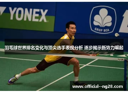 羽毛球世界排名变化与顶尖选手表现分析 逐步揭示新势力崛起 羽毛球世界排名变化与顶尖选手表现分析 逐步揭示新势力崛起