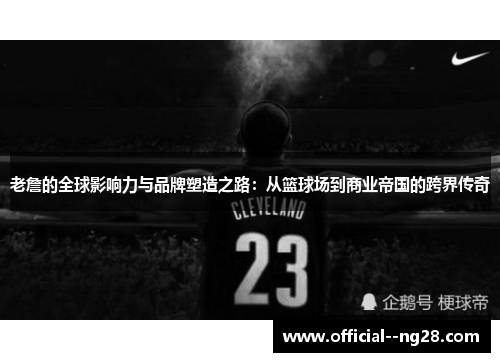 老詹的全球影响力与品牌塑造之路：从篮球场到商业帝国的跨界传奇