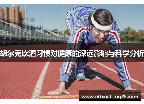 胡尔克饮酒习惯对健康的深远影响与科学分析 胡尔克饮酒习惯对健康的深远影响与科学分析
