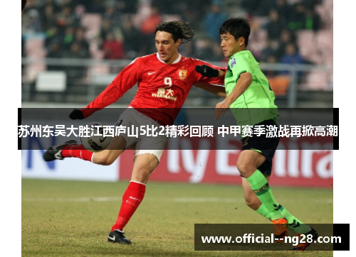 苏州东吴大胜江西庐山5比2精彩回顾 中甲赛季激战再掀高潮 苏州东吴大胜江西庐山5比2精彩回顾 中甲赛季激战再掀高潮