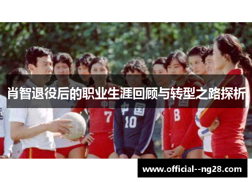 肖智退役后的职业生涯回顾与转型之路探析 肖智退役后的职业生涯回顾与转型之路探析