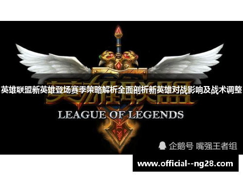 英雄联盟新英雄登场赛季策略解析全面剖析新英雄对战影响及战术调整