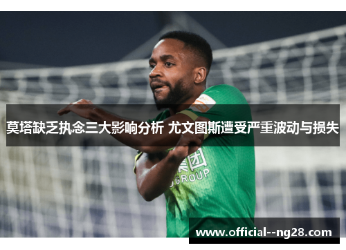 莫塔缺乏执念三大影响分析 尤文图斯遭受严重波动与损失 莫塔缺乏执念三大影响分析 尤文图斯遭受严重波动与损失