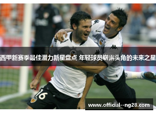 西甲新赛季最佳潜力新星盘点 年轻球员崭露头角的未来之星 西甲新赛季最佳潜力新星盘点 年轻球员崭露头角的未来之星
