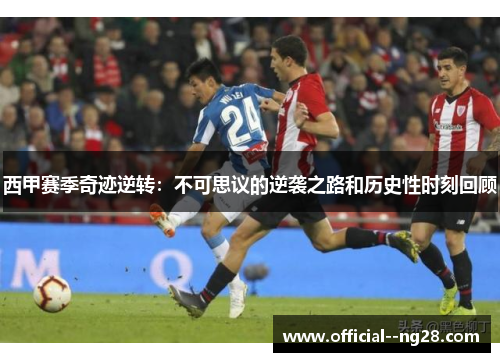 西甲赛季奇迹逆转：不可思议的逆袭之路和历史性时刻回顾