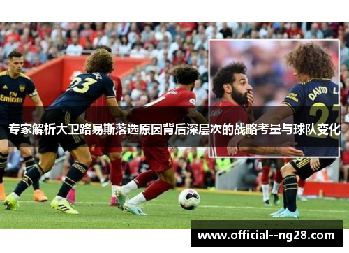 专家解析大卫路易斯落选原因背后深层次的战略考量与球队变化 专家解析大卫路易斯落选原因背后深层次的战略考量与球队变化