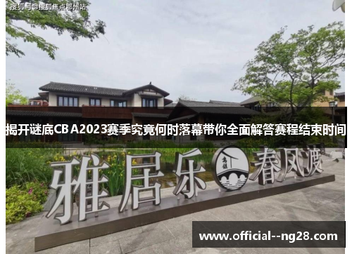 揭开谜底CBA2023赛季究竟何时落幕带你全面解答赛程结束时间