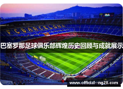 巴塞罗那足球俱乐部辉煌历史回顾与成就展示
