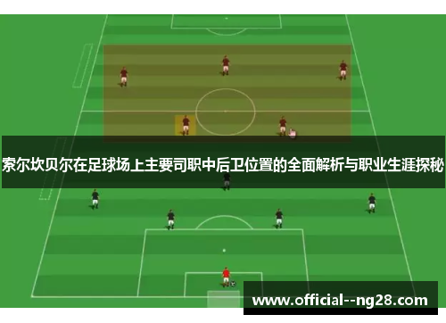 索尔坎贝尔在足球场上主要司职中后卫位置的全面解析与职业生涯探秘