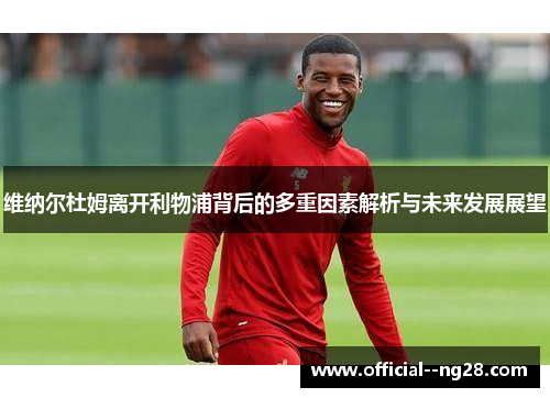 维纳尔杜姆离开利物浦背后的多重因素解析与未来发展展望 维纳尔杜姆离开利物浦背后的多重因素解析与未来发展展望