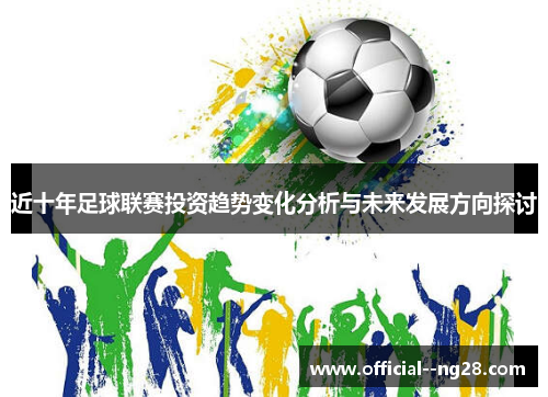 近十年足球联赛投资趋势变化分析与未来发展方向探讨 近十年足球联赛投资趋势变化分析与未来发展方向探讨