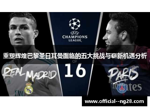 重塑辉煌巴黎圣日耳曼面临的五大挑战与崭新机遇分析
