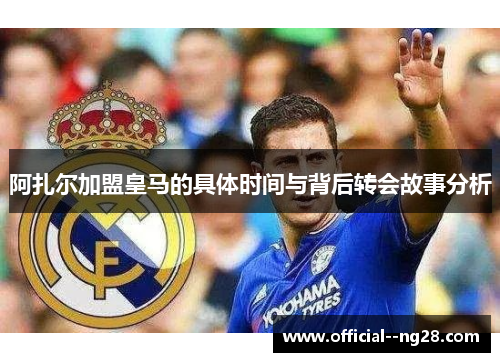 阿扎尔加盟皇马的具体时间与背后转会故事分析 阿扎尔加盟皇马的具体时间与背后转会故事分析