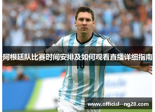 阿根廷队比赛时间安排及如何观看直播详细指南 阿根廷队比赛时间安排及如何观看直播详细指南