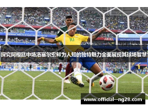 探究阿根廷中场洛塞尔索鲜为人知的独特魅力全面展现其球场智慧 探究阿根廷中场洛塞尔索鲜为人知的独特魅力全面展现其球场智慧