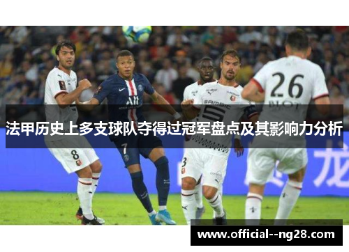 法甲历史上多支球队夺得过冠军盘点及其影响力分析 法甲历史上多支球队夺得过冠军盘点及其影响力分析