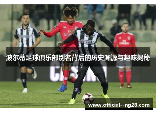 波尔蒂足球俱乐部别名背后的历史渊源与趣味揭秘