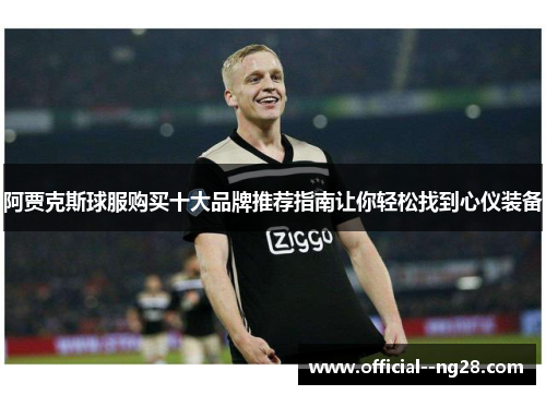 阿贾克斯球服购买十大品牌推荐指南让你轻松找到心仪装备 阿贾克斯球服购买十大品牌推荐指南让你轻松找到心仪装备