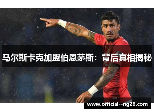 马尔斯卡克加盟伯恩茅斯：背后真相揭秘