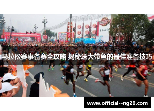 马拉松赛事备赛全攻略 揭秘送大带鱼的最佳准备技巧