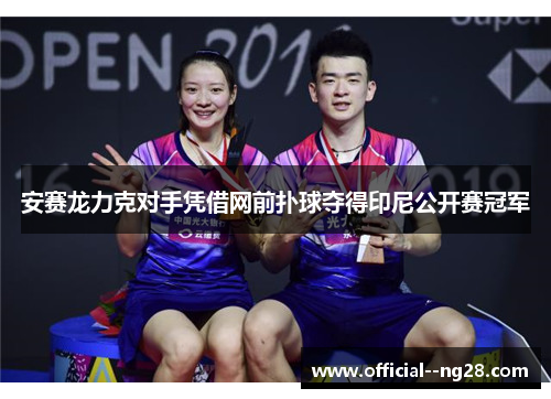 安赛龙力克对手凭借网前扑球夺得印尼公开赛冠军 安赛龙力克对手凭借网前扑球夺得印尼公开赛冠军