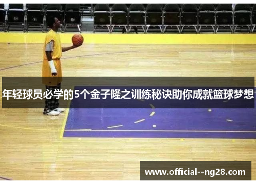 年轻球员必学的5个金子隆之训练秘诀助你成就篮球梦想