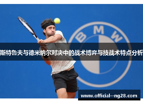 斯特鲁夫与德米纳尔对决中的战术博弈与技战术特点分析 斯特鲁夫与德米纳尔对决中的战术博弈与技战术特点分析