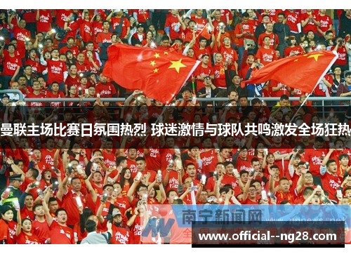 曼联主场比赛日氛围热烈 球迷激情与球队共鸣激发全场狂热 曼联主场比赛日氛围热烈 球迷激情与球队共鸣激发全场狂热