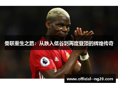 曼联重生之路:从跌入低谷到再度登顶的辉煌传奇 曼联重生之路:从跌入低谷到再度登顶的辉煌传奇