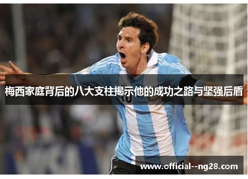 梅西家庭背后的八大支柱揭示他的成功之路与坚强后盾 梅西家庭背后的八大支柱揭示他的成功之路与坚强后盾