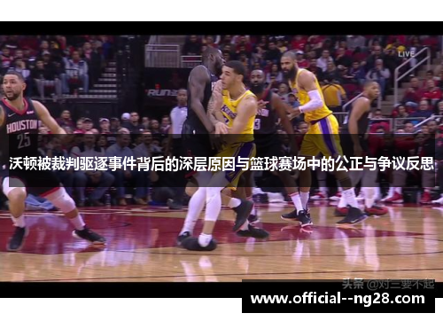 沃顿被裁判驱逐事件背后的深层原因与篮球赛场中的公正与争议反思 沃顿被裁判驱逐事件背后的深层原因与篮球赛场中的公正与争议反思