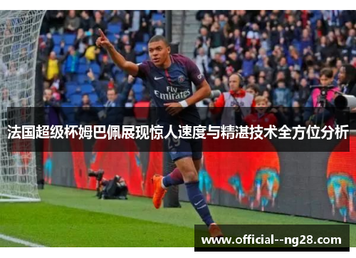 法国超级杯姆巴佩展现惊人速度与精湛技术全方位分析 法国超级杯姆巴佩展现惊人速度与精湛技术全方位分析