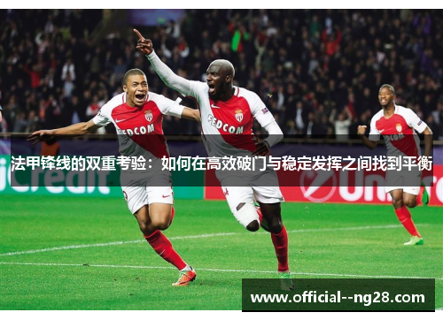 法甲锋线的双重考验:如何在高效破门与稳定发挥之间找到平衡 法甲锋线的双重考验:如何在高效破门与稳定发挥之间找到平衡