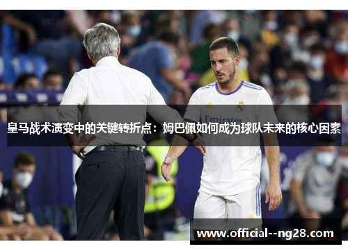 皇马战术演变中的关键转折点:姆巴佩如何成为球队未来的核心因素 皇马战术演变中的关键转折点:姆巴佩如何成为球队未来的核心因素