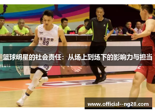 篮球明星的社会责任:从场上到场下的影响力与担当 篮球明星的社会责任:从场上到场下的影响力与担当
