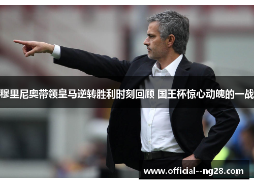 穆里尼奥带领皇马逆转胜利时刻回顾 国王杯惊心动魄的一战
