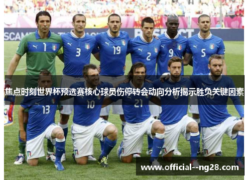 焦点时刻世界杯预选赛核心球员伤停转会动向分析揭示胜负关键因素 焦点时刻世界杯预选赛核心球员伤停转会动向分析揭示胜负关键因素