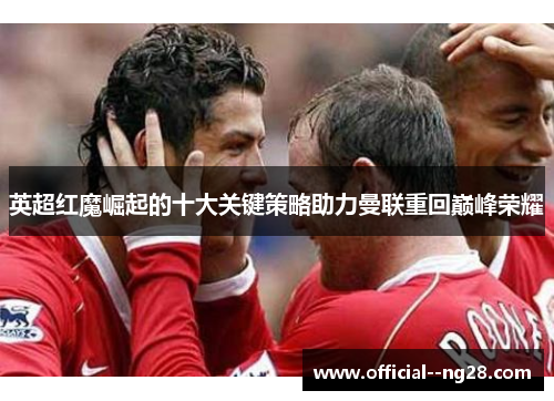 英超红魔崛起的十大关键策略助力曼联重回巅峰荣耀