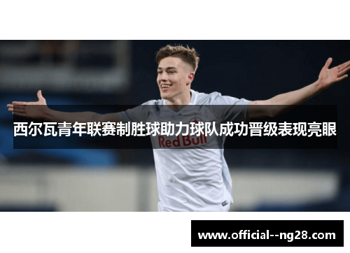 西尔瓦青年联赛制胜球助力球队成功晋级表现亮眼