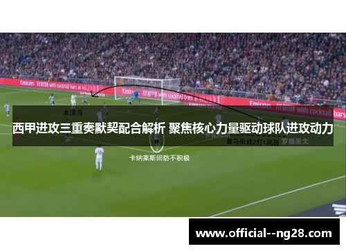 西甲进攻三重奏默契配合解析 聚焦核心力量驱动球队进攻动力 西甲进攻三重奏默契配合解析 聚焦核心力量驱动球队进攻动力