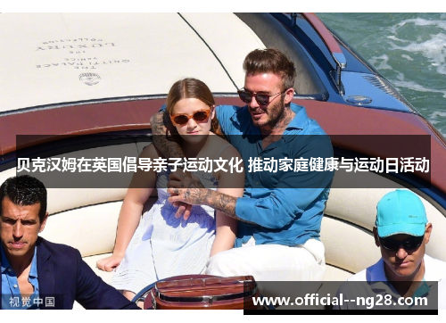 贝克汉姆在英国倡导亲子运动文化 推动家庭健康与运动日活动 贝克汉姆在英国倡导亲子运动文化 推动家庭健康与运动日活动