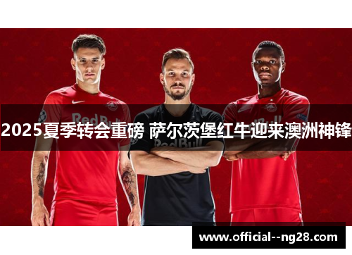 2025夏季转会重磅 萨尔茨堡红牛迎来澳洲神锋