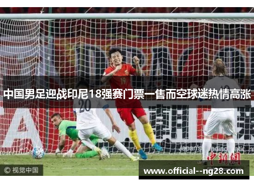 中国男足迎战印尼18强赛门票一售而空球迷热情高涨