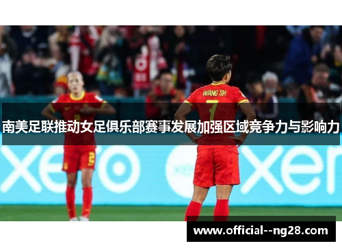 南美足联推动女足俱乐部赛事发展加强区域竞争力与影响力 南美足联推动女足俱乐部赛事发展加强区域竞争力与影响力