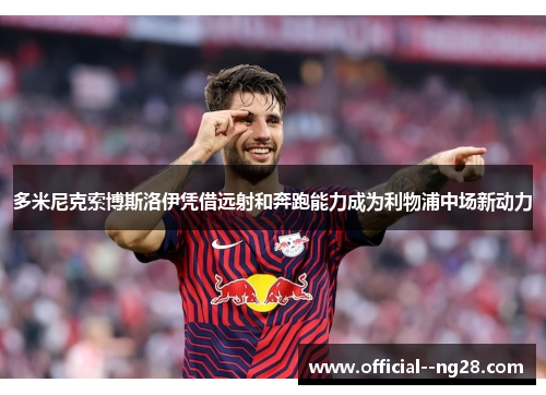 多米尼克索博斯洛伊凭借远射和奔跑能力成为利物浦中场新动力