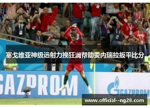 塞戈维亚神级远射力挽狂澜帮助委内瑞拉扳平比分 塞戈维亚神级远射力挽狂澜帮助委内瑞拉扳平比分