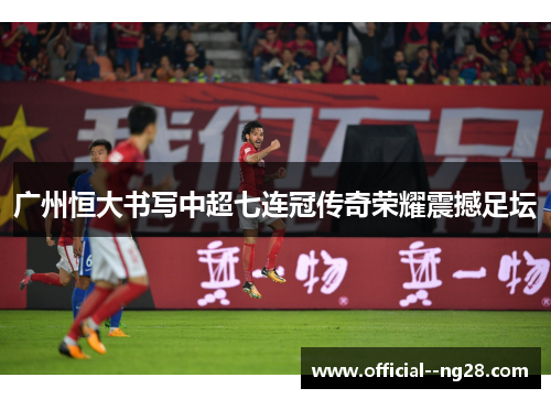 广州恒大书写中超七连冠传奇荣耀震撼足坛 广州恒大书写中超七连冠传奇荣耀震撼足坛
